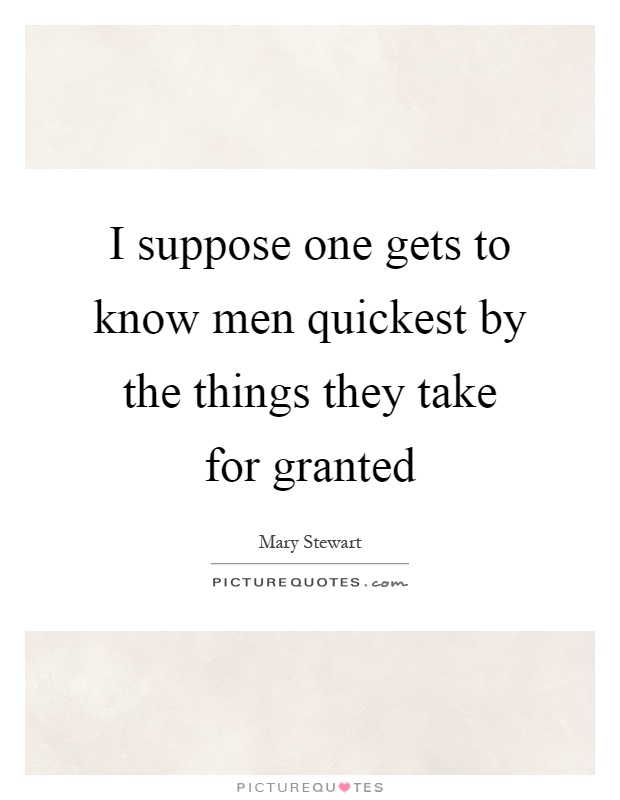 I suppose one gets to know men quickest by the things they take for granted Picture Quote #1