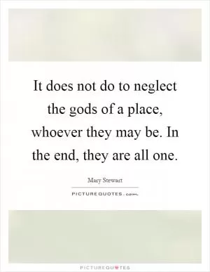 It does not do to neglect the gods of a place, whoever they may be. In the end, they are all one Picture Quote #1