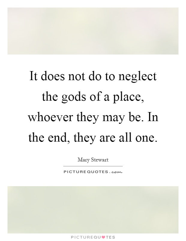It does not do to neglect the gods of a place, whoever they may be. In the end, they are all one Picture Quote #1