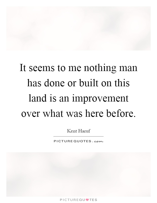 It seems to me nothing man has done or built on this land is an improvement over what was here before Picture Quote #1