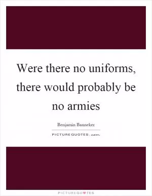Were there no uniforms, there would probably be no armies Picture Quote #1