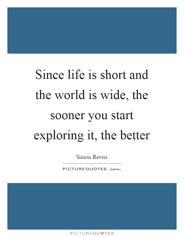 Since life is short and the world is wide, the sooner you start exploring it, the better Picture Quote #1