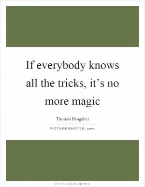 If everybody knows all the tricks, it’s no more magic Picture Quote #1