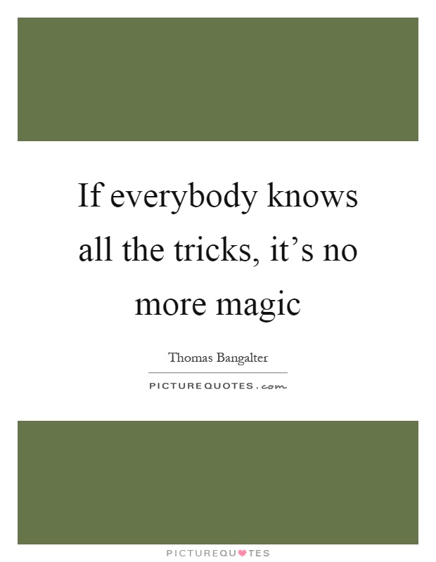 If everybody knows all the tricks, it's no more magic Picture Quote #1