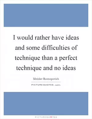 I would rather have ideas and some difficulties of technique than a perfect technique and no ideas Picture Quote #1