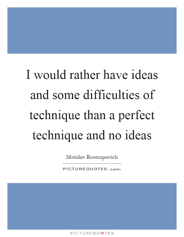 I would rather have ideas and some difficulties of technique than a perfect technique and no ideas Picture Quote #1