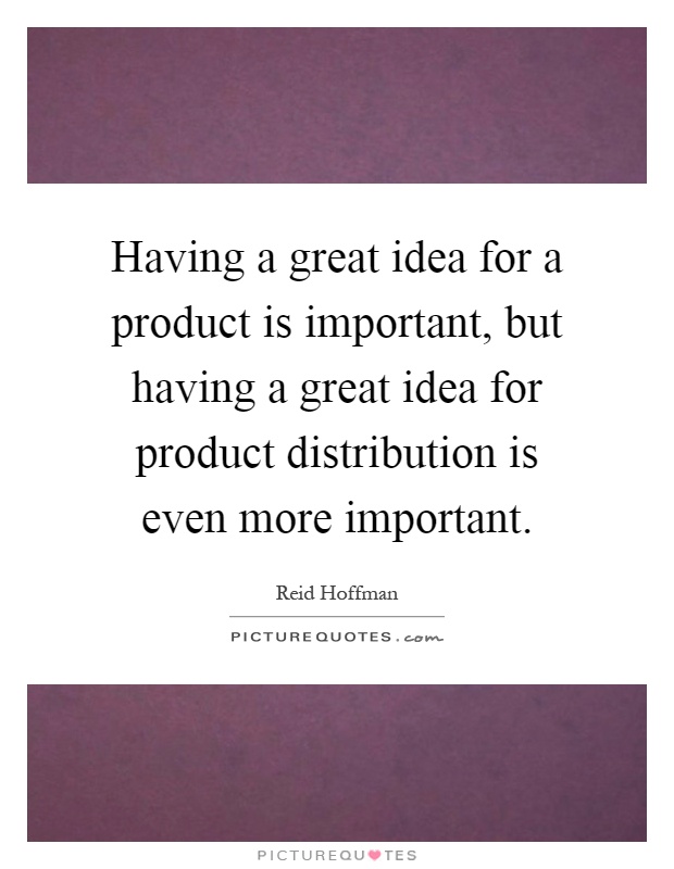 Having a great idea for a product is important, but having a great idea for product distribution is even more important Picture Quote #1
