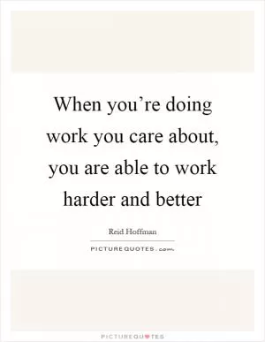 When you’re doing work you care about, you are able to work harder and better Picture Quote #1
