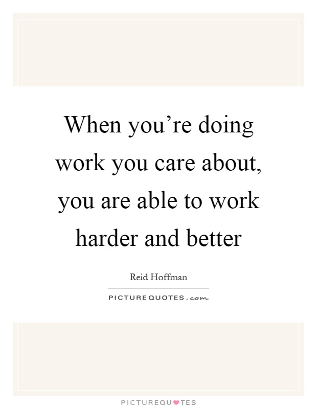 When you're doing work you care about, you are able to work harder and better Picture Quote #1