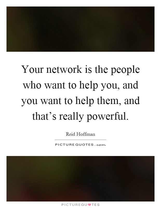 Your network is the people who want to help you, and you want to help them, and that's really powerful Picture Quote #1