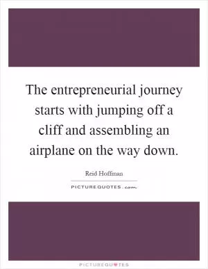 The entrepreneurial journey starts with jumping off a cliff and assembling an airplane on the way down Picture Quote #1