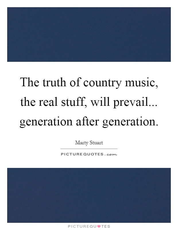The truth of country music, the real stuff, will prevail... generation after generation Picture Quote #1