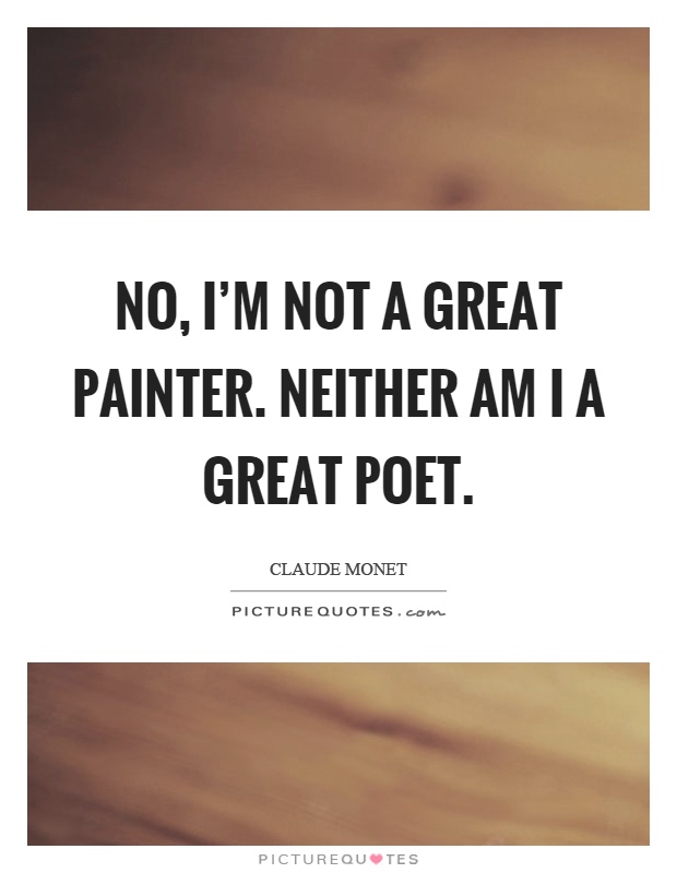 No, I'm not a great painter. Neither am I a great poet Picture Quote #1