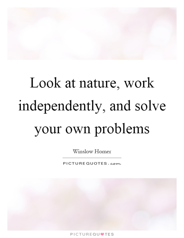 Look at nature, work independently, and solve your own problems Picture Quote #1