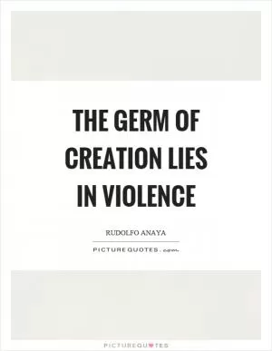 The germ of creation lies in violence Picture Quote #1