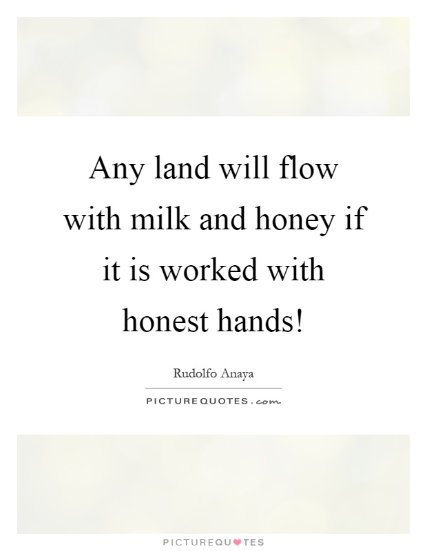 Any land will flow with milk and honey if it is worked with honest hands! Picture Quote #1