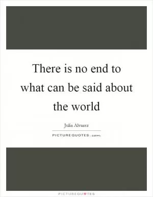 There is no end to what can be said about the world Picture Quote #1