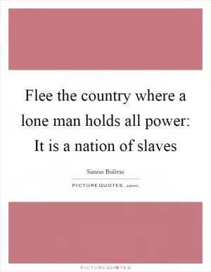Flee the country where a lone man holds all power: It is a nation of slaves Picture Quote #1