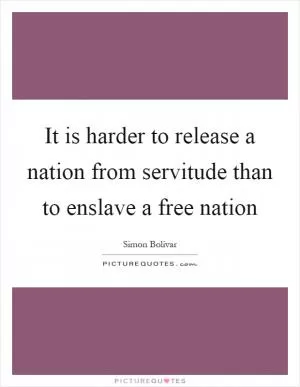It is harder to release a nation from servitude than to enslave a free nation Picture Quote #1