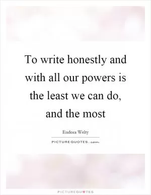To write honestly and with all our powers is the least we can do, and the most Picture Quote #1
