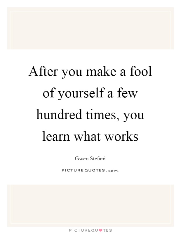 After you make a fool of yourself a few hundred times, you learn what works Picture Quote #1