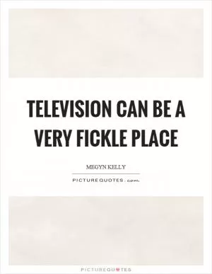 Television can be a very fickle place Picture Quote #1