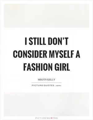 I still don’t consider myself a fashion girl Picture Quote #1