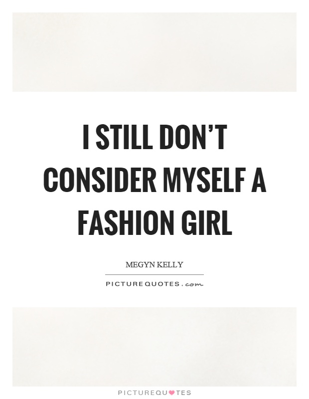 I still don't consider myself a fashion girl Picture Quote #1