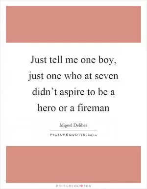 Just tell me one boy, just one who at seven didn’t aspire to be a hero or a fireman Picture Quote #1