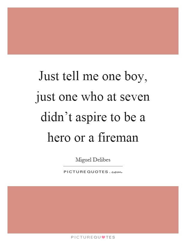 Just tell me one boy, just one who at seven didn't aspire to be a hero or a fireman Picture Quote #1