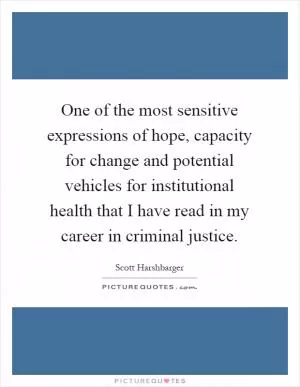 One of the most sensitive expressions of hope, capacity for change and potential vehicles for institutional health that I have read in my career in criminal justice Picture Quote #1