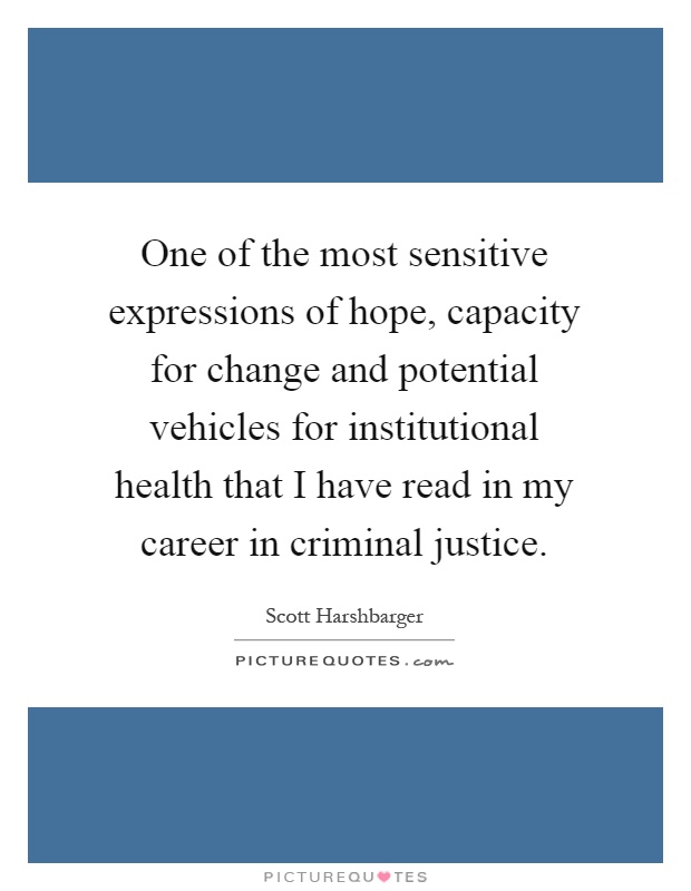 One of the most sensitive expressions of hope, capacity for change and potential vehicles for institutional health that I have read in my career in criminal justice Picture Quote #1