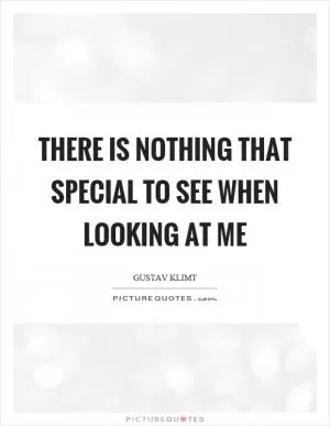 There is nothing that special to see when looking at me Picture Quote #1