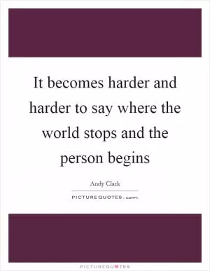 It becomes harder and harder to say where the world stops and the person begins Picture Quote #1