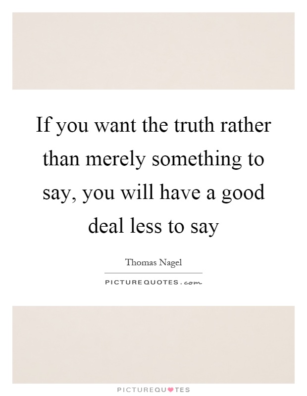 If you want the truth rather than merely something to say, you will have a good deal less to say Picture Quote #1