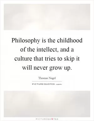 Philosophy is the childhood of the intellect, and a culture that tries to skip it will never grow up Picture Quote #1