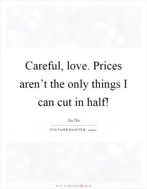 Careful, love. Prices aren’t the only things I can cut in half! Picture Quote #1