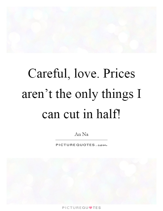 Careful, love. Prices aren't the only things I can cut in half! Picture Quote #1
