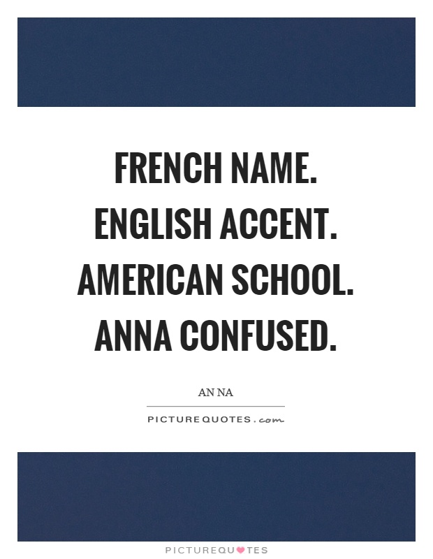 French name. English accent. American school. Anna confused Picture Quote #1