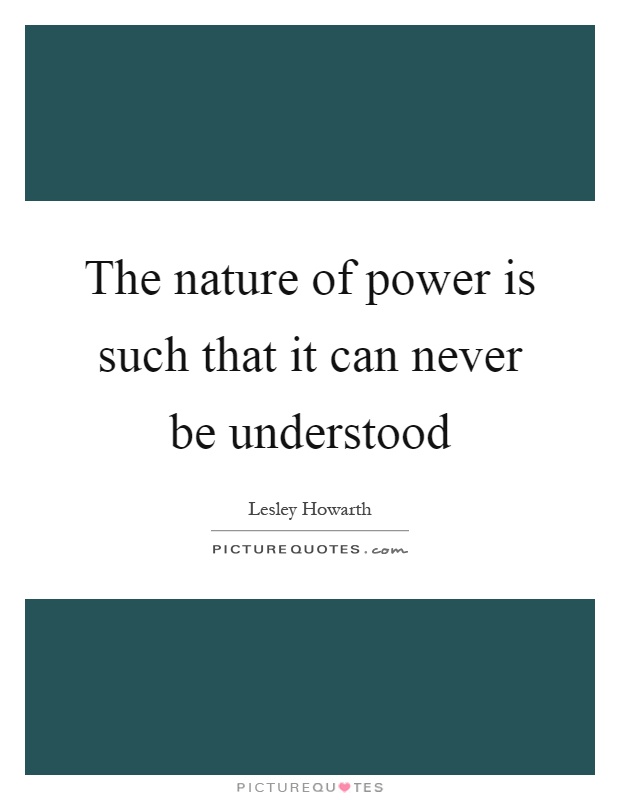The nature of power is such that it can never be understood Picture Quote #1