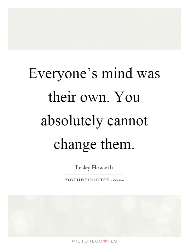 Everyone's mind was their own. You absolutely cannot change them Picture Quote #1