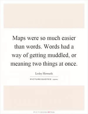 Maps were so much easier than words. Words had a way of getting muddled, or meaning two things at once Picture Quote #1