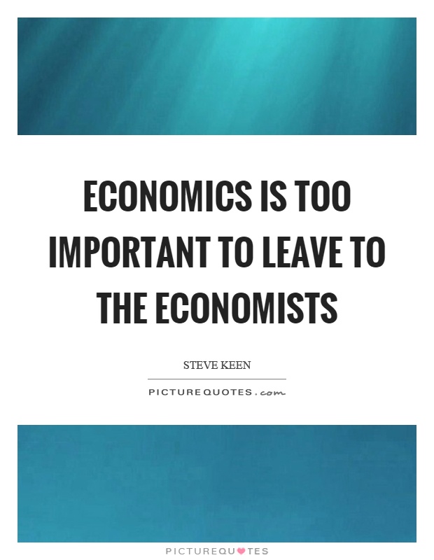 Economics is too important to leave to the economists Picture Quote #1