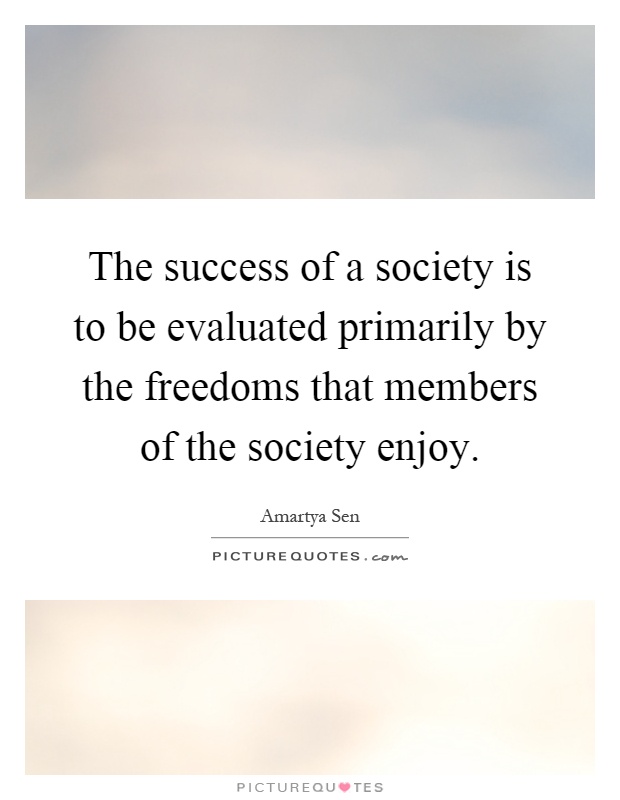 The success of a society is to be evaluated primarily by the freedoms that members of the society enjoy Picture Quote #1