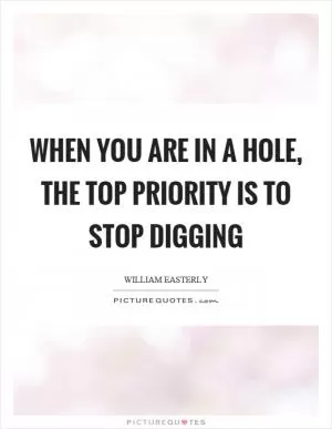 When you are in a hole, the top priority is to stop digging Picture Quote #1