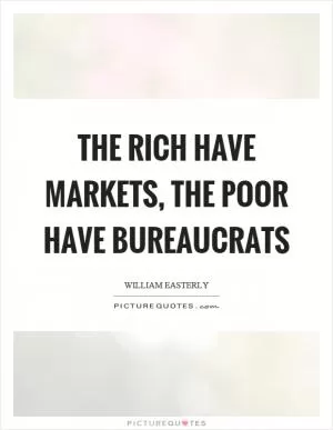 The rich have markets, the poor have bureaucrats Picture Quote #1