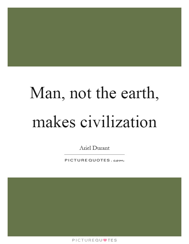 Man, not the earth, makes civilization Picture Quote #1