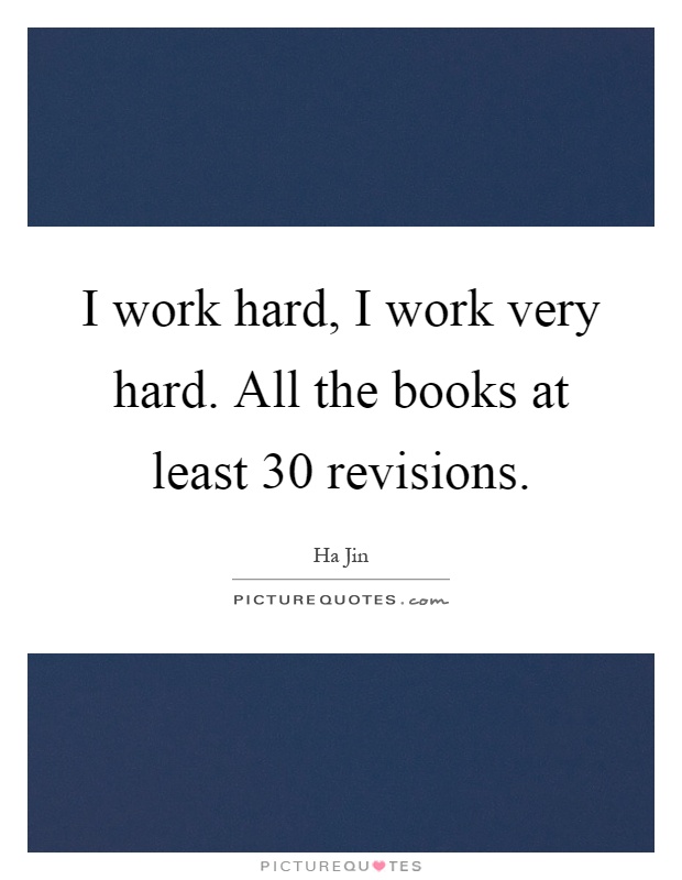 I work hard, I work very hard. All the books at least 30 revisions Picture Quote #1