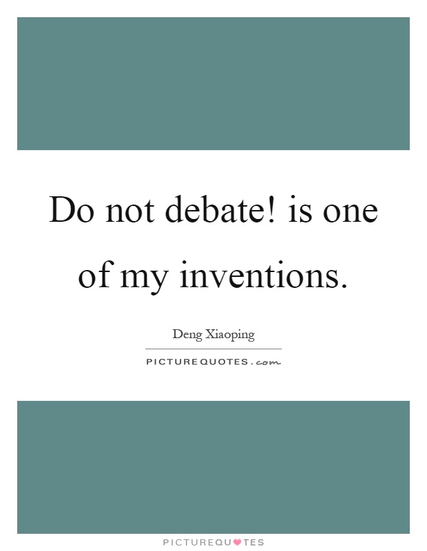 Do not debate! is one of my inventions Picture Quote #1