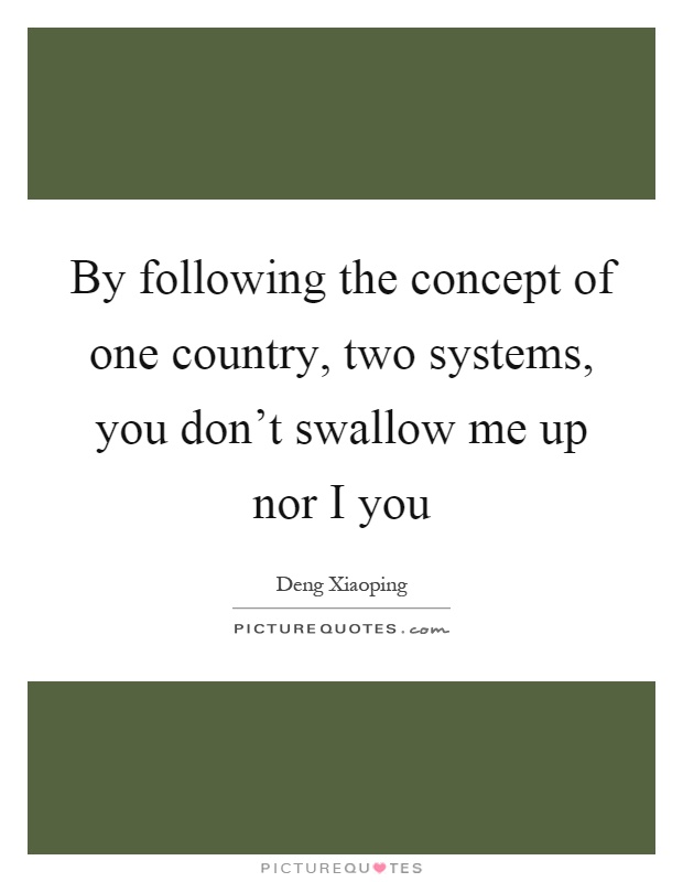 By following the concept of one country, two systems, you don't swallow me up nor I you Picture Quote #1